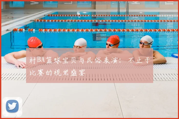村BA篮球宝贝与民俗表演:不止于比赛的视觉盛宴